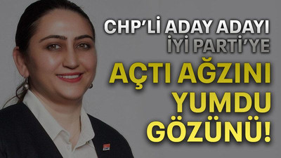 CHP’li aday adayı İYİ Parti’ye açtı ağzını yumdu gözünü!